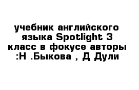 учебник английского языка Spotlight 3 класс в фокусе авторы :Н .Быкова , Д Дули